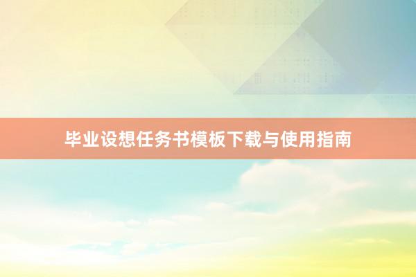 毕业设想任务书模板下载与使用指南